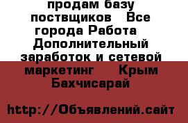 продам базу поствщиков - Все города Работа » Дополнительный заработок и сетевой маркетинг   . Крым,Бахчисарай